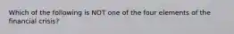 Which of the following is NOT one of the four elements of the financial crisis?