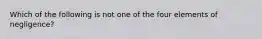 Which of the following is not one of the four elements of negligence?