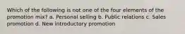 Which of the following is not one of the four elements of the promotion mix? a. Personal selling b. Public relations c. Sales promotion d. New introductory promotion