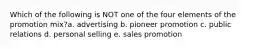 Which of the following is NOT one of the four elements of the promotion mix?a. advertising b. pioneer promotion c. public relations d. personal selling e. sales promotion