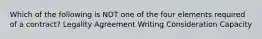 Which of the following is NOT one of the four elements required of a contract? Legality Agreement Writing Consideration Capacity