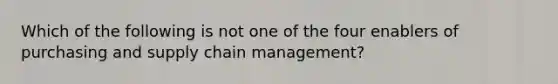 Which of the following is not one of the four enablers of purchasing and supply chain management?