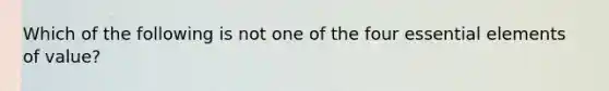 Which of the following is not one of the four essential elements of value?