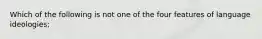 Which of the following is not one of the four features of language ideologies;