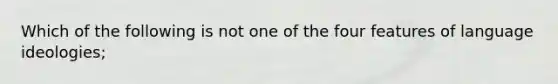 Which of the following is not one of the four features of language ideologies;