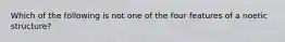 Which of the following is not one of the four features of a noetic structure?