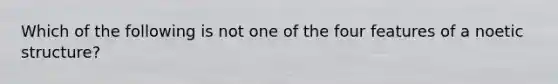 Which of the following is not one of the four features of a noetic structure?