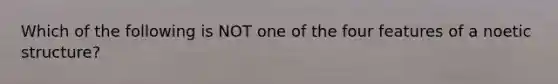 Which of the following is NOT one of the four features of a noetic structure?