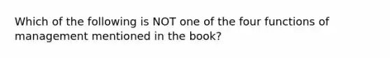 Which of the following is NOT one of the four functions of management mentioned in the book?