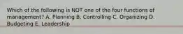 Which of the following is NOT one of the four functions of management? A. Planning B. Controlling C. Organizing D. Budgeting E. Leadership