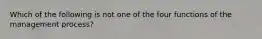 Which of the following is not one of the four functions of the management process?