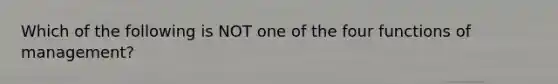 Which of the following is NOT one of the four functions of management?