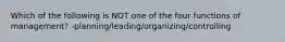 Which of the following is NOT one of the four functions of management? -planning/leading/organizing/controlling