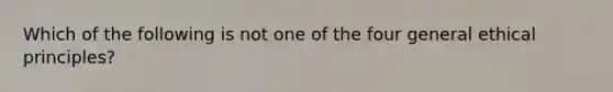 Which of the following is not one of the four general ethical principles?