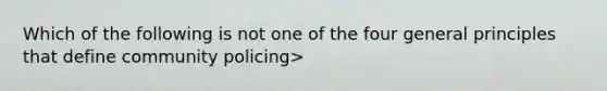 Which of the following is not one of the four general principles that define community policing>