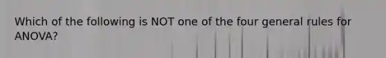 Which of the following is NOT one of the four general rules for ANOVA?