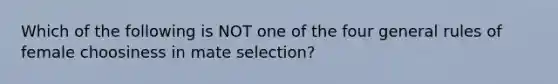 Which of the following is NOT one of the four general rules of female choosiness in mate selection?