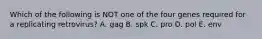 Which of the following is NOT one of the four genes required for a replicating retrovirus? A. gag B. spk C. pro D. pol E. env