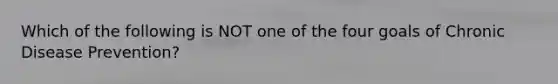 Which of the following is NOT one of the four goals of Chronic Disease Prevention?