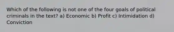 Which of the following is not one of the four goals of political criminals in the text? a) Economic b) Profit c) Intimidation d) Conviction