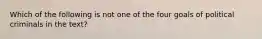 Which of the following is not one of the four goals of political criminals in the text?