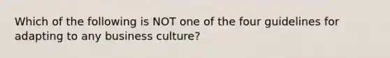 Which of the following is NOT one of the four guidelines for adapting to any business culture?