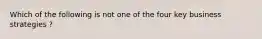 Which of the following is not one of the four key business strategies ?