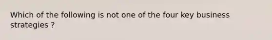 Which of the following is not one of the four key business strategies ?