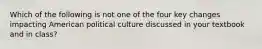 Which of the following is not one of the four key changes impacting American political culture discussed in your textbook and in class?