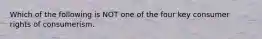 Which of the following is NOT one of the four key consumer rights of consumerism.