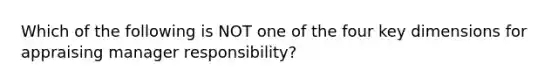 Which of the following is NOT one of the four key dimensions for appraising manager responsibility?