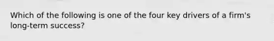 Which of the following is one of the four key drivers of a firm's long-term success?