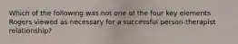 Which of the following was not one of the four key elements Rogers viewed as necessary for a successful person-therapist relationship?