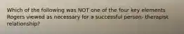 Which of the following was NOT one of the four key elements Rogers viewed as necessary for a successful person- therapist relationship?