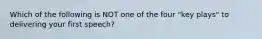 Which of the following is NOT one of the four "key plays" to delivering your first speech?