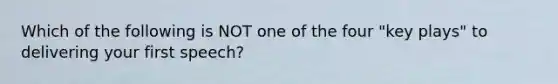 Which of the following is NOT one of the four "key plays" to delivering your first speech?