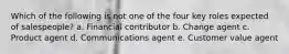 Which of the following is not one of the four key roles expected of salespeople? a. Financial contributor b. Change agent c. Product agent d. Communications agent e. Customer value agent