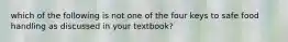 which of the following is not one of the four keys to safe food handling as discussed in your textbook?