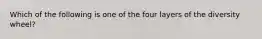 Which of the following is one of the four layers of the diversity wheel?