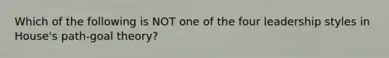 Which of the following is NOT one of the four leadership styles in House's path-goal theory?