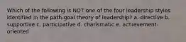 Which of the following is NOT one of the four leadership styles identified in the path-goal theory of leadership? a. directive b. supportive c. participative d. charismatic e. achievement-oriented
