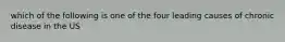 which of the following is one of the four leading causes of chronic disease in the US