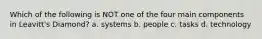 ​Which of the following is NOT one of the four main components in Leavitt's Diamond? a. ​systems b. ​people c. ​tasks d. ​technology