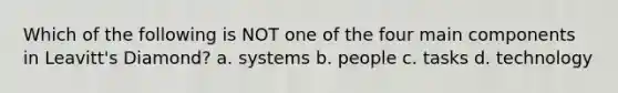 ​Which of the following is NOT one of the four main components in Leavitt's Diamond? a. ​systems b. ​people c. ​tasks d. ​technology