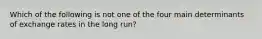 Which of the following is not one of the four main determinants of exchange rates in the long run?