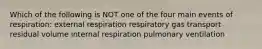 Which of the following is NOT one of the four main events of respiration: external respiration respiratory gas transport residual volume internal respiration pulmonary ventilation