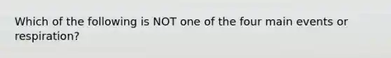 Which of the following is NOT one of the four main events or respiration?