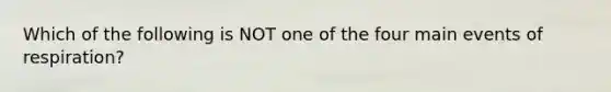 Which of the following is NOT one of the four main events of respiration?