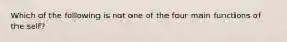 Which of the following is not one of the four main functions of the self?