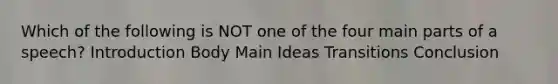 Which of the following is NOT one of the four main parts of a speech? Introduction Body <a href='https://www.questionai.com/knowledge/k36ivRdGTn-main-idea' class='anchor-knowledge'>main idea</a>s Transitions Conclusion